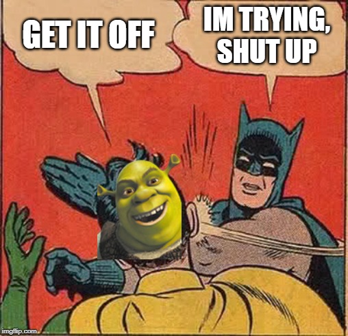 Batman Slapping Robin | GET IT OFF; IM TRYING, SHUT UP | image tagged in memes,batman slapping robin | made w/ Imgflip meme maker