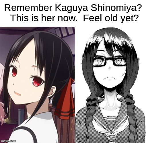 Yeah... It's Messed Up...(See SheriffKittyKirishima's Comment and the Tags for the Sauce) | Remember Kaguya Shinomiya?  This is her now.  Feel old yet? | image tagged in anime,memes,feel old yet,177013,kaguya-sama | made w/ Imgflip meme maker