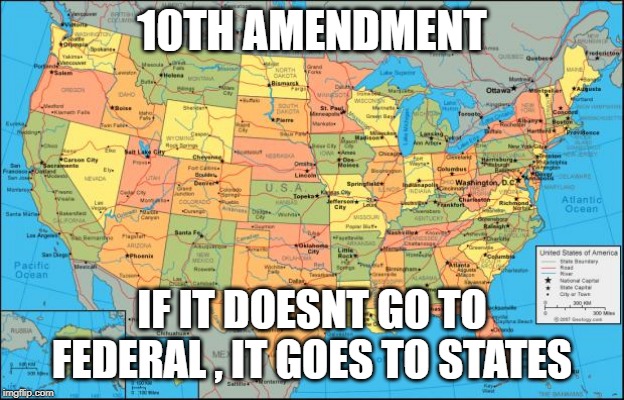 map of United States | 10TH AMENDMENT; IF IT DOESNT GO TO FEDERAL , IT GOES TO STATES | image tagged in map of united states | made w/ Imgflip meme maker