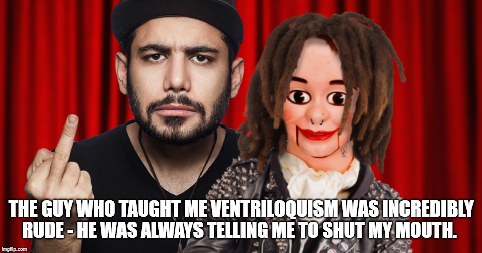 Ventriloquist | THE GUY WHO TAUGHT ME VENTRILOQUISM WAS INCREDIBLY RUDE - HE WAS ALWAYS TELLING ME TO SHUT MY MOUTH. | image tagged in ventriloquist | made w/ Imgflip meme maker