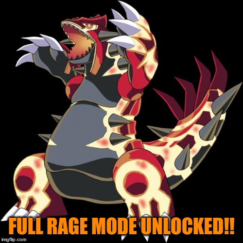 Groudon is a douche | FULL RAGE MODE UNLOCKED!! | image tagged in groudon is a douche | made w/ Imgflip meme maker