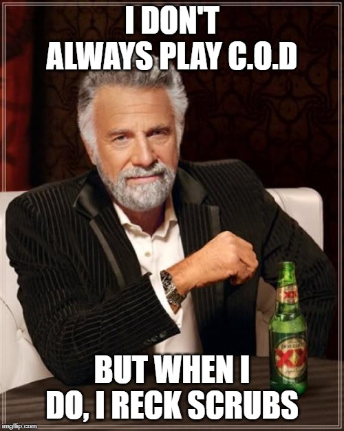 The Most Interesting Man In The World | I DON'T ALWAYS PLAY C.O.D; BUT WHEN I DO, I RECK SCRUBS | image tagged in memes,the most interesting man in the world | made w/ Imgflip meme maker