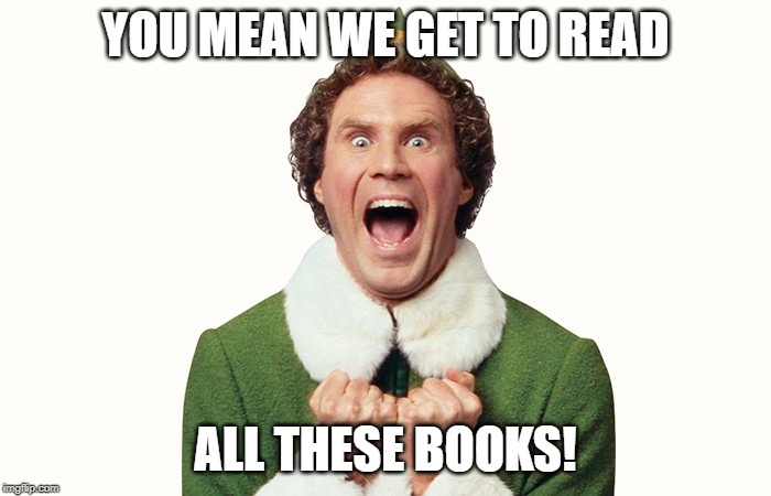 Buddy the elf excited | YOU MEAN WE GET TO READ; ALL THESE BOOKS! | image tagged in buddy the elf excited | made w/ Imgflip meme maker