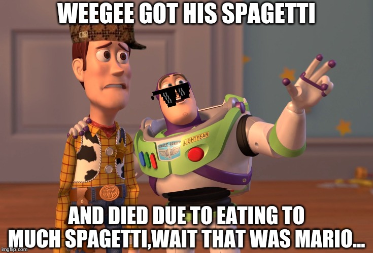 X, X Everywhere Meme | WEEGEE GOT HIS SPAGETTI AND DIED DUE TO EATING TO MUCH SPAGETTI,WAIT THAT WAS MARIO... | image tagged in memes,x x everywhere | made w/ Imgflip meme maker