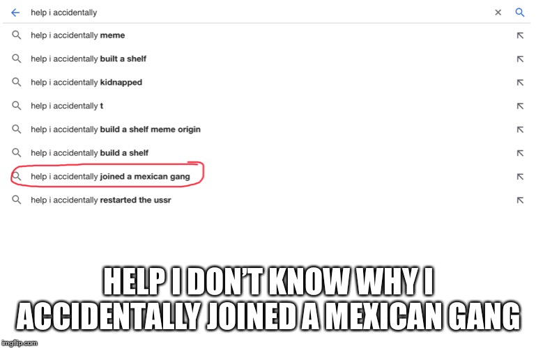 HELP I DON’T KNOW WHY I ACCIDENTALLY JOINED A MEXICAN GANG | made w/ Imgflip meme maker