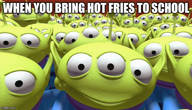 WHEN YOU BRING HOT FRIES TO SCHOOL | image tagged in toy story | made w/ Imgflip meme maker