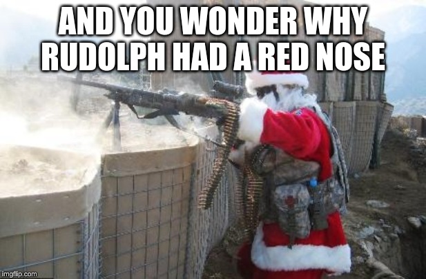 Hohoho | AND YOU WONDER WHY RUDOLPH HAD A RED NOSE | image tagged in memes,hohoho | made w/ Imgflip meme maker