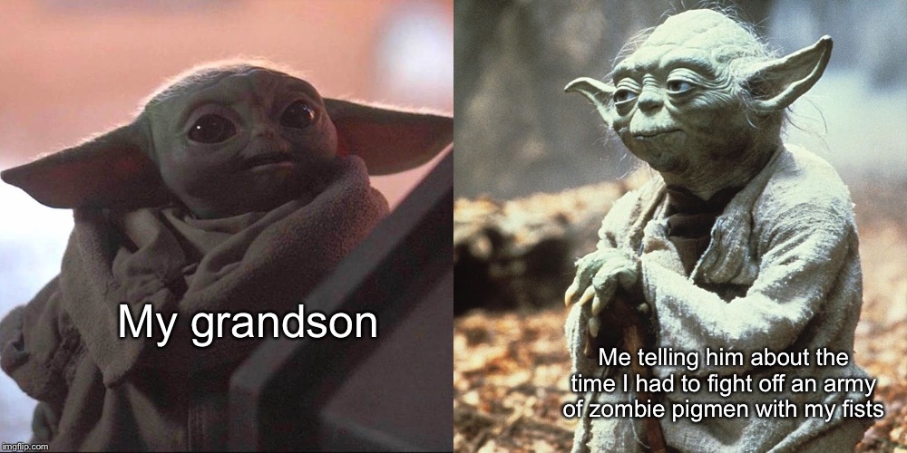 True story | My grandson; Me telling him about the time I had to fight off an army of zombie pigmen with my fists | image tagged in baby yoda,yoda,star wars,mandalorian,memes,funny | made w/ Imgflip meme maker