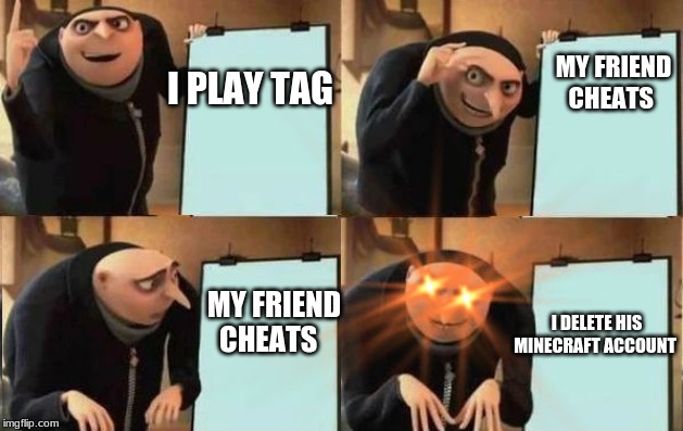 jiuhyf | MY FRIEND CHEATS; I PLAY TAG; MY FRIEND CHEATS; I DELETE HIS MINECRAFT ACCOUNT | image tagged in grus plan evil | made w/ Imgflip meme maker