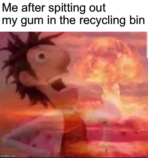 Me after spitting out my gum in the recycling bin | image tagged in memes,funny | made w/ Imgflip meme maker