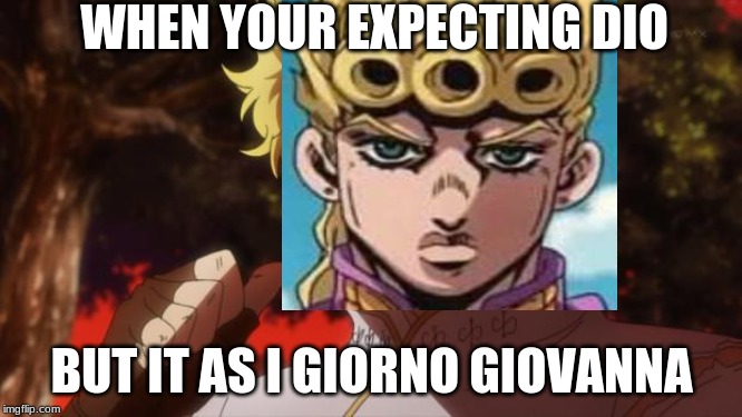 But it was me Dio | WHEN YOUR EXPECTING DIO; BUT IT AS I GIORNO GIOVANNA | image tagged in but it was me dio | made w/ Imgflip meme maker