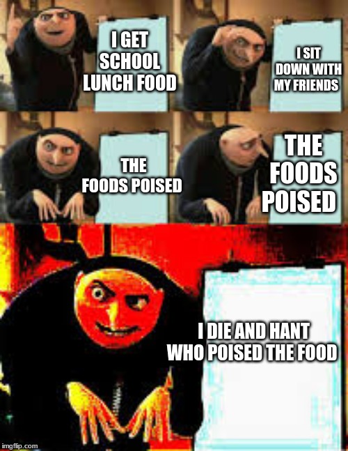 Gru's Plan (Deepfried) | I SIT DOWN WITH MY FRIENDS; I GET SCHOOL LUNCH FOOD; THE FOODS POISED; THE FOODS POISED; I DIE AND HANT WHO POISED THE FOOD | image tagged in gru's plan deepfried | made w/ Imgflip meme maker