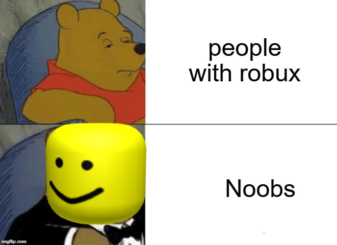Tuxedo Winnie The Pooh | people with robux; Noobs | image tagged in memes,tuxedo winnie the pooh | made w/ Imgflip meme maker