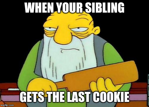 That's a paddlin' | WHEN YOUR SIBLING; GETS THE LAST COOKIE | image tagged in memes,that's a paddlin' | made w/ Imgflip meme maker