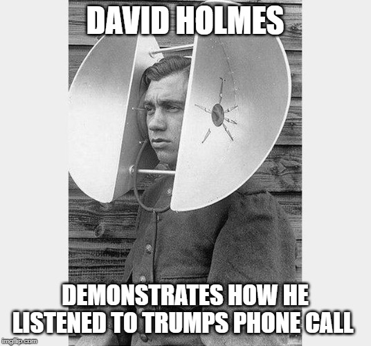 holmes | DAVID HOLMES; DEMONSTRATES HOW HE LISTENED TO TRUMPS PHONE CALL | image tagged in holmes | made w/ Imgflip meme maker