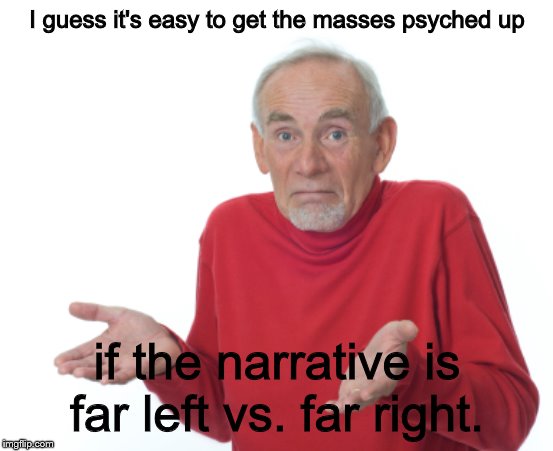 Guess I'll die  | I guess it's easy to get the masses psyched up if the narrative is far left vs. far right. | image tagged in guess i'll die | made w/ Imgflip meme maker