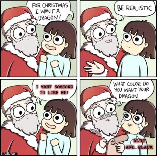For Christmas I Want a Dragon | I WANT SOMEONE TO LIKE ME! BLUE AND BLACK | image tagged in for christmas i want a dragon | made w/ Imgflip meme maker