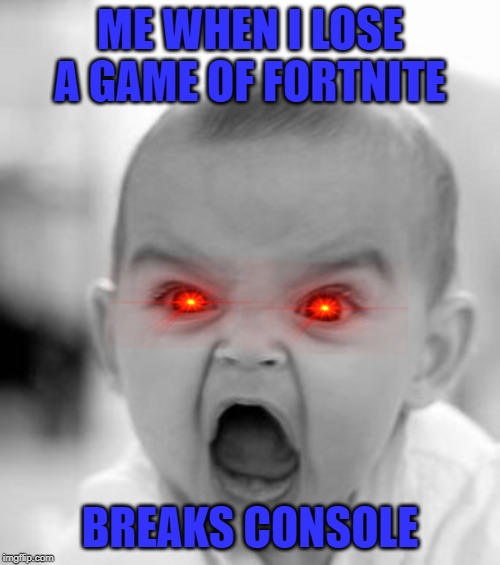 Angry Baby | ME WHEN I LOSE A GAME OF FORTNITE; BREAKS CONSOLE | image tagged in memes,angry baby | made w/ Imgflip meme maker