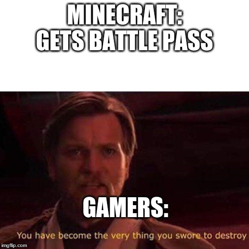 You have become the very thing you swore to destroy | MINECRAFT: GETS BATTLE PASS; GAMERS: | image tagged in you have become the very thing you swore to destroy | made w/ Imgflip meme maker