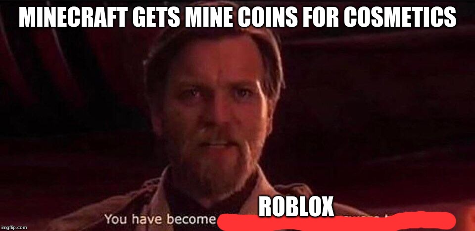 You've become the very thing you swore to destroy | MINECRAFT GETS MINE COINS FOR COSMETICS; ROBLOX | image tagged in you've become the very thing you swore to destroy | made w/ Imgflip meme maker