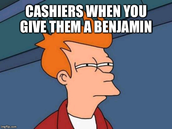 Futurama Fry | CASHIERS WHEN YOU GIVE THEM A BENJAMIN | image tagged in memes,futurama fry | made w/ Imgflip meme maker