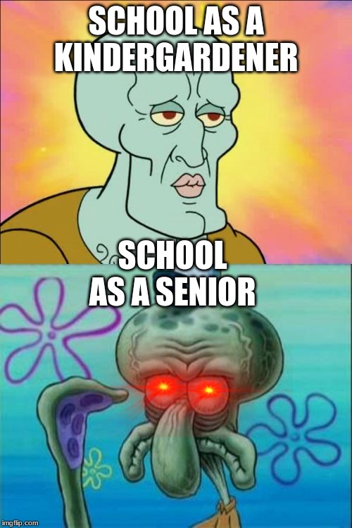 Squidward | SCHOOL AS A KINDERGARDENER; SCHOOL AS A SENIOR | image tagged in memes,squidward | made w/ Imgflip meme maker