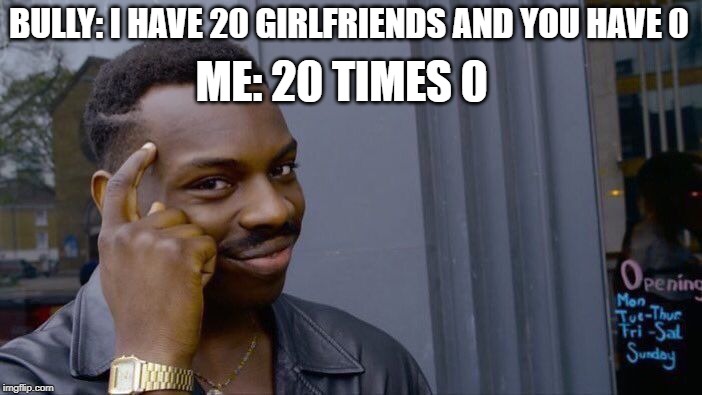 20 times 0 = 0 | BULLY: I HAVE 20 GIRLFRIENDS AND YOU HAVE 0; ME: 20 TIMES 0 | image tagged in memes,roll safe think about it,funny,girlfriend,bullying | made w/ Imgflip meme maker