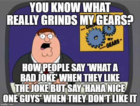 I guess the joke's on you | YOU KNOW WHAT REALLY GRINDS MY GEARS? HOW PEOPLE SAY 'WHAT A BAD JOKE' WHEN THEY LIKE THE JOKE BUT SAY 'HAHA NICE ONE GUYS' WHEN THEY DON'T LIKE IT | image tagged in memes,peter griffin news,joke,funny memes,bad joke | made w/ Imgflip meme maker
