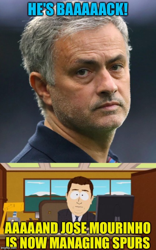 Jose Mourinho back in Premier League at Tottenham Hotspur | HE'S BAAAAACK! AAAAAND JOSE MOURINHO IS NOW MANAGING SPURS | image tagged in memes,aaaaand its gone,jose mourinho | made w/ Imgflip meme maker