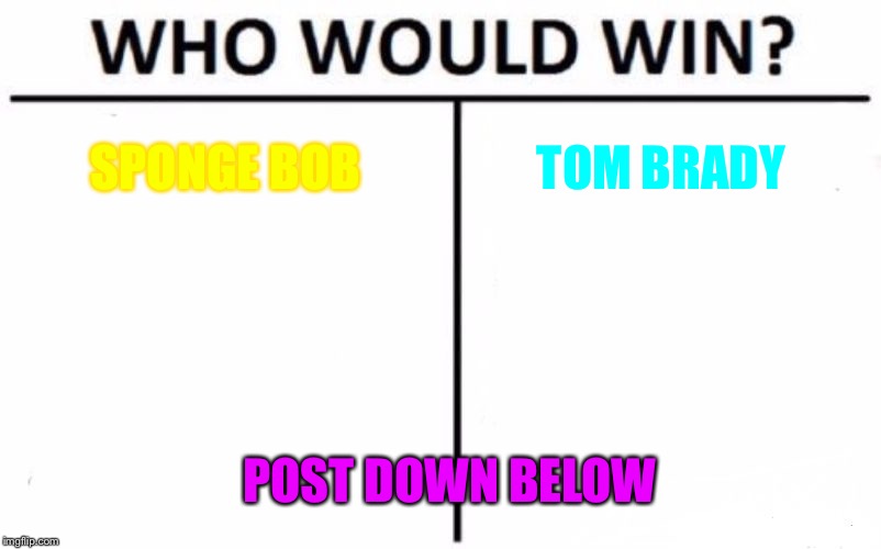 Who Would Win? | SPONGE BOB; TOM BRADY; POST DOWN BELOW | image tagged in memes,who would win | made w/ Imgflip meme maker