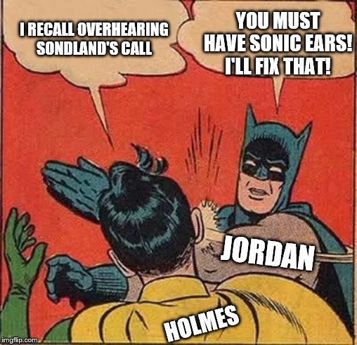 Jordan slapping Holmes | I RECALL OVERHEARING SONDLAND'S CALL; YOU MUST HAVE SONIC EARS! I'LL FIX THAT! JORDAN; HOLMES | image tagged in memes,batman slapping robin,politics | made w/ Imgflip meme maker
