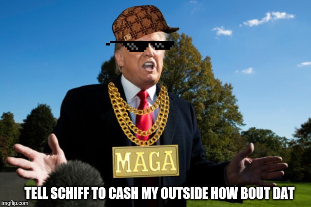 Adam Schitt | TELL SCHIFF TO CASH MY OUTSIDE HOW BOUT DAT | image tagged in donald trump | made w/ Imgflip meme maker
