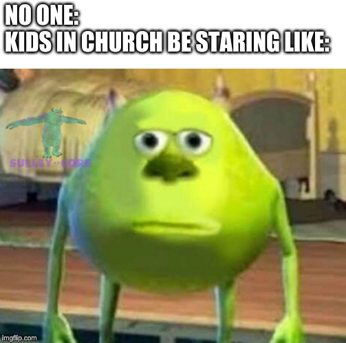 Monsters Inc | NO ONE:

KIDS IN CHURCH BE STARING LIKE: | image tagged in monsters inc | made w/ Imgflip meme maker