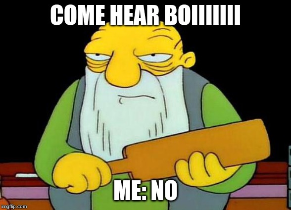 That's a paddlin' | COME HEAR BOIIIIIII; ME: NO | image tagged in memes,that's a paddlin' | made w/ Imgflip meme maker