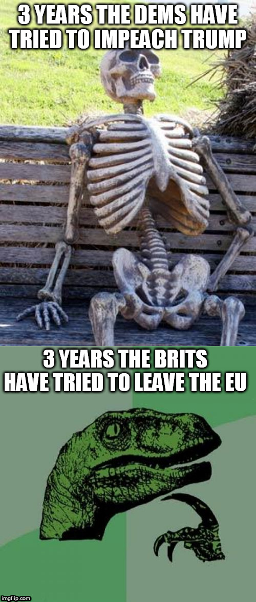 3 YEARS THE DEMS HAVE TRIED TO IMPEACH TRUMP; 3 YEARS THE BRITS HAVE TRIED TO LEAVE THE EU | image tagged in memes,philosoraptor,waiting skeleton | made w/ Imgflip meme maker