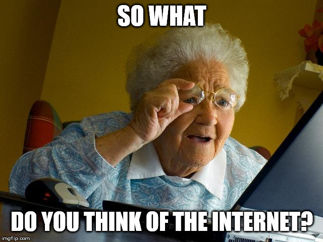Grandma Finds The Internet Meme | SO WHAT; DO YOU THINK OF THE INTERNET? | image tagged in memes,grandma finds the internet | made w/ Imgflip meme maker