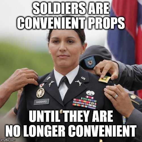 Tulsi Hero | SOLDIERS ARE CONVENIENT PROPS UNTIL THEY ARE NO LONGER CONVENIENT | image tagged in tulsi hero | made w/ Imgflip meme maker