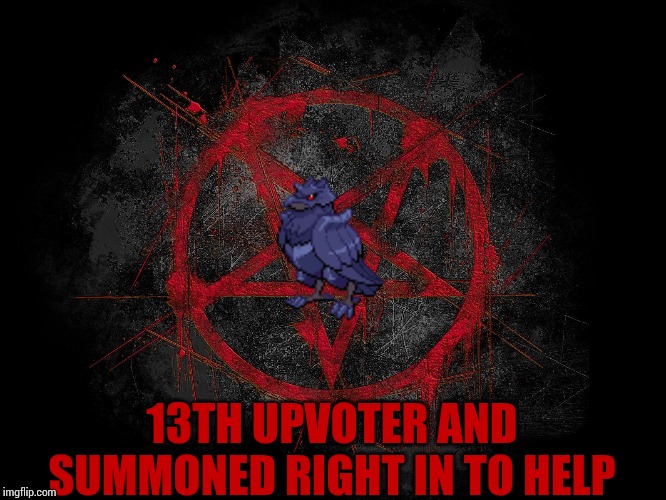 13TH UPVOTER AND SUMMONED RIGHT IN TO HELP | made w/ Imgflip meme maker