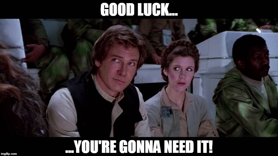 GOOD LUCK... ...YOU'RE GONNA NEED IT! | made w/ Imgflip meme maker
