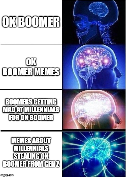 Copycats | OK BOOMER; OK BOOMER MEMES; BOOMERS GETTING MAD AT MILLENNIALS FOR OK BOOMER; MEMES ABOUT MILLENNIALS STEALING OK BOOMER FROM GEN Z | image tagged in memes,expanding brain,ok boomer,funny,millennials,boomer | made w/ Imgflip meme maker