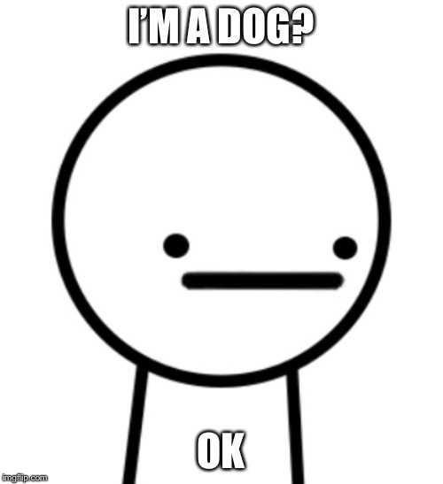 I’M A DOG? OK | made w/ Imgflip meme maker