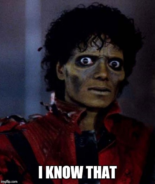 Zombie Michael Jackson | I KNOW THAT | image tagged in zombie michael jackson | made w/ Imgflip meme maker