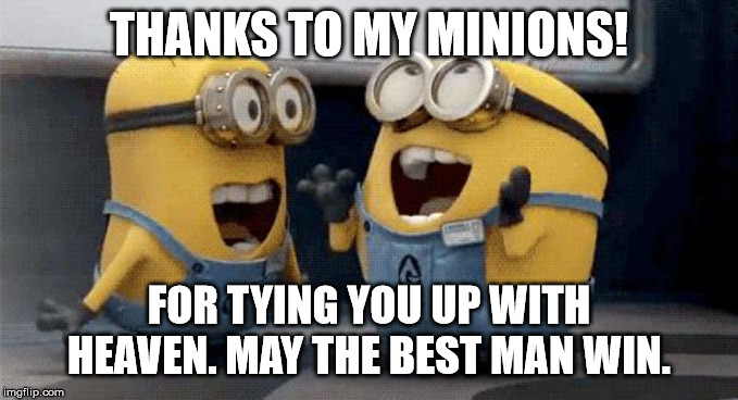 Excited Minions Meme | THANKS TO MY MINIONS! FOR TYING YOU UP WITH HEAVEN. MAY THE BEST MAN WIN. | image tagged in memes,excited minions | made w/ Imgflip meme maker