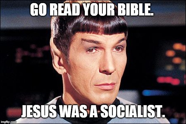 Condescending Spock | GO READ YOUR BIBLE. JESUS WAS A SOCIALIST. | image tagged in condescending spock | made w/ Imgflip meme maker