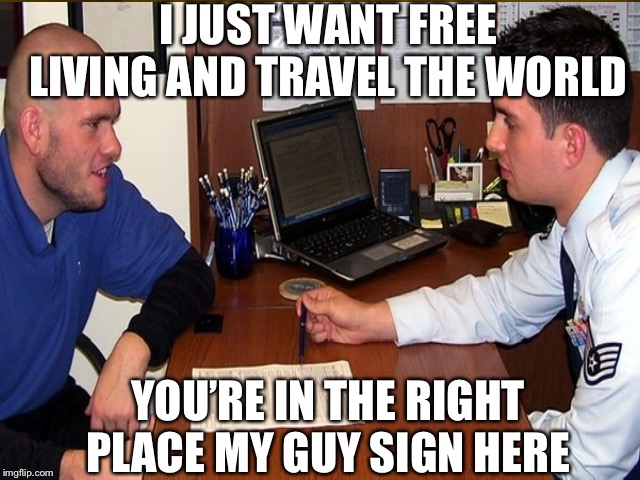 Kids these days | I JUST WANT FREE LIVING AND TRAVEL THE WORLD; YOU’RE IN THE RIGHT PLACE MY GUY SIGN HERE | image tagged in military humor,funny memes | made w/ Imgflip meme maker