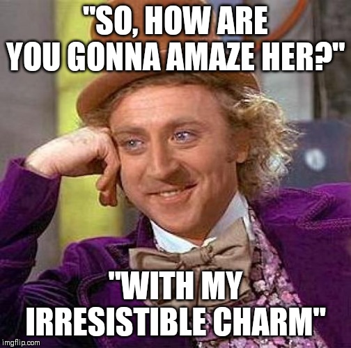 Creepy Condescending Wonka | "SO, HOW ARE YOU GONNA AMAZE HER?"; "WITH MY IRRESISTIBLE CHARM" | image tagged in memes,creepy condescending wonka | made w/ Imgflip meme maker