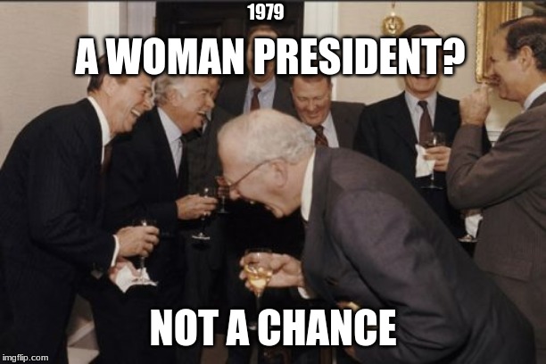 Laughing Men In Suits Meme | 1979; A WOMAN PRESIDENT? NOT A CHANCE | image tagged in memes,laughing men in suits | made w/ Imgflip meme maker