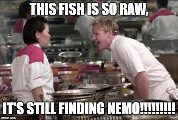 Angry Chef Gordon Ramsay Meme | THIS FISH IS SO RAW, IT'S STILL FINDING NEMO!!!!!!!!! | image tagged in memes,angry chef gordon ramsay | made w/ Imgflip meme maker