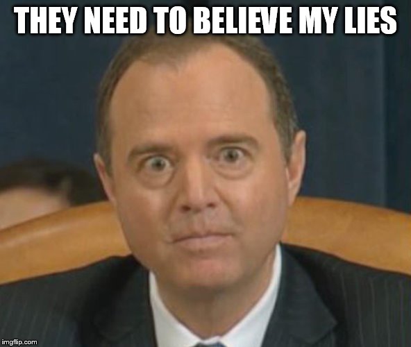 Crazy Adam Schiff | THEY NEED TO BELIEVE MY LIES | image tagged in crazy adam schiff | made w/ Imgflip meme maker