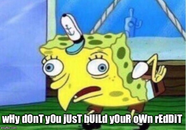 Mocking Spongebob Meme | wHy dOnT yOu jUsT bUiLd yOuR oWn rEdDiT | image tagged in memes,mocking spongebob | made w/ Imgflip meme maker